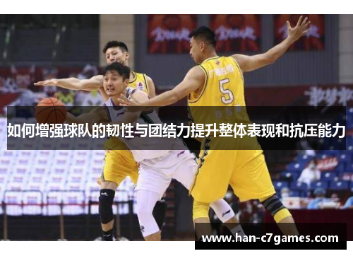 如何增强球队的韧性与团结力提升整体表现和抗压能力