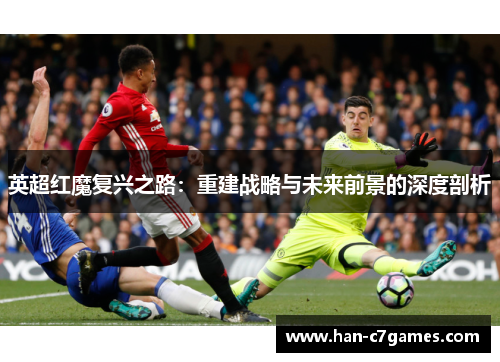 英超红魔复兴之路：重建战略与未来前景的深度剖析