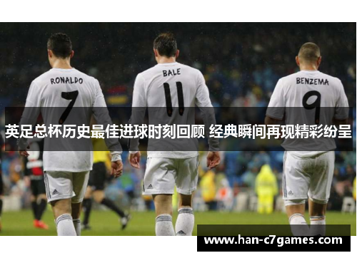 英足总杯历史最佳进球时刻回顾 经典瞬间再现精彩纷呈