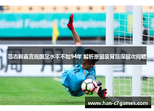 范志毅直言现国足水平不如94年 解析原因及背后深层次问题