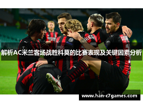 解析AC米兰客场战胜科莫的比赛表现及关键因素分析 解析AC米兰客场战胜科莫的比赛表现及关键因素分析