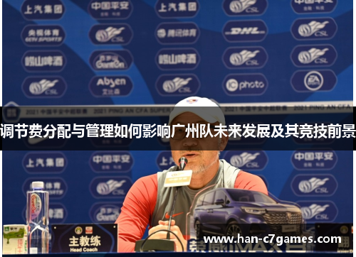 调节费分配与管理如何影响广州队未来发展及其竞技前景 调节费分配与管理如何影响广州队未来发展及其竞技前景