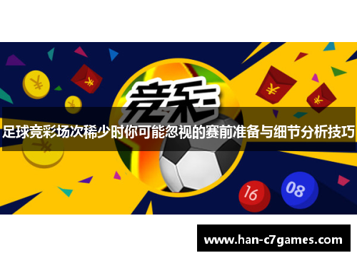 足球竞彩场次稀少时你可能忽视的赛前准备与细节分析技巧 足球竞彩场次稀少时你可能忽视的赛前准备与细节分析技巧