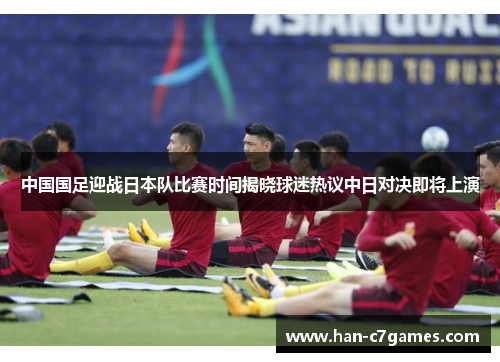中国国足迎战日本队比赛时间揭晓球迷热议中日对决即将上演