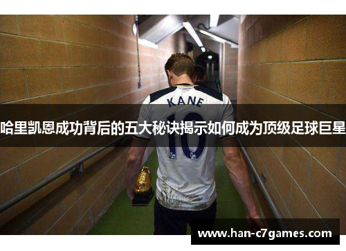 哈里凯恩成功背后的五大秘诀揭示如何成为顶级足球巨星 哈里凯恩成功背后的五大秘诀揭示如何成为顶级足球巨星