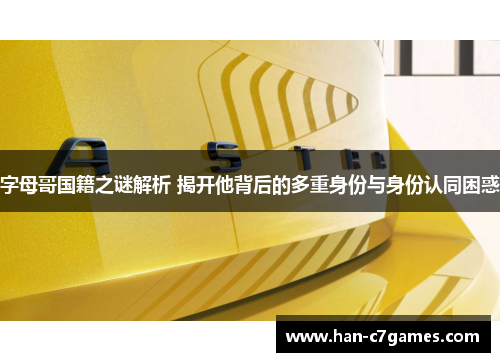 字母哥国籍之谜解析 揭开他背后的多重身份与身份认同困惑