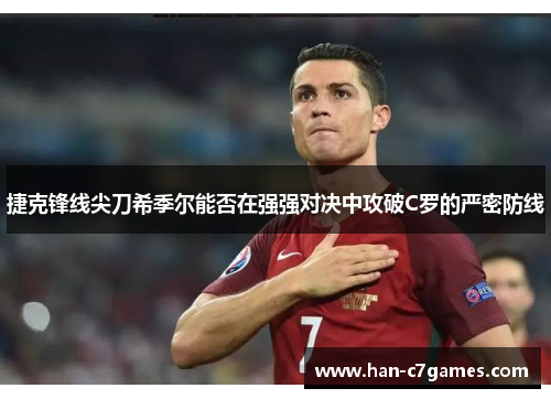 捷克锋线尖刀希季尔能否在强强对决中攻破C罗的严密防线