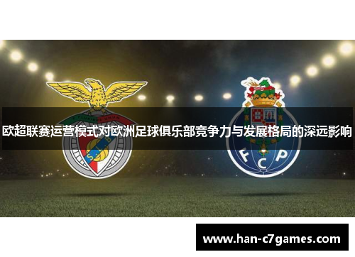 欧超联赛运营模式对欧洲足球俱乐部竞争力与发展格局的深远影响