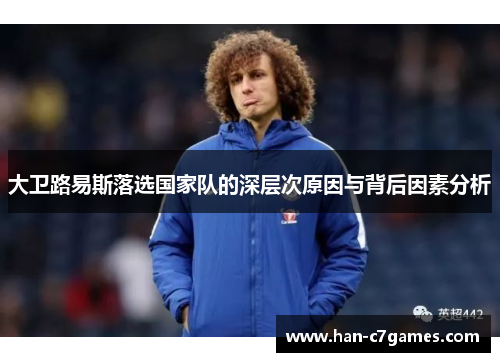 大卫路易斯落选国家队的深层次原因与背后因素分析