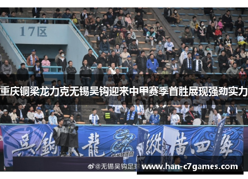重庆铜梁龙力克无锡吴钩迎来中甲赛季首胜展现强劲实力