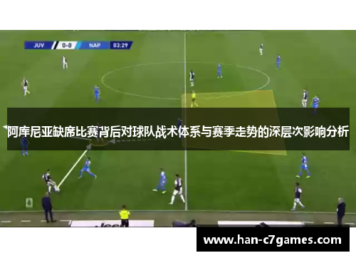 阿库尼亚缺席比赛背后对球队战术体系与赛季走势的深层次影响分析