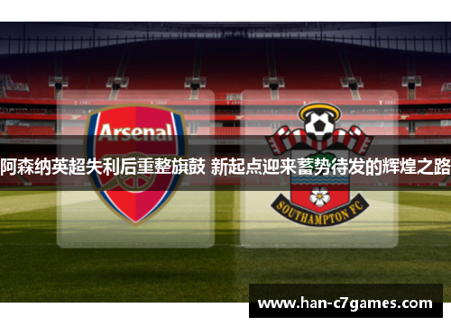 阿森纳英超失利后重整旗鼓 新起点迎来蓄势待发的辉煌之路 阿森纳英超失利后重整旗鼓 新起点迎来蓄势待发的辉煌之路