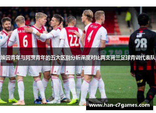 埃因青年与阿贾青年的五大区别分析深度对比两支荷兰足球青训代表队