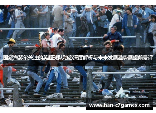 围绕海瑟尔关注的英超球队动态深度解析与未来发展趋势展望前景评