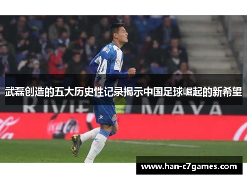 武磊创造的五大历史性记录揭示中国足球崛起的新希望 武磊创造的五大历史性记录揭示中国足球崛起的新希望
