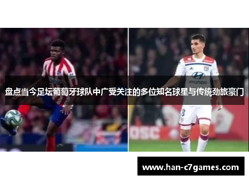 盘点当今足坛葡萄牙球队中广受关注的多位知名球星与传统劲旅豪门 盘点当今足坛葡萄牙球队中广受关注的多位知名球星与传统劲旅豪门