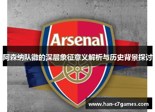 阿森纳队徽的深层象征意义解析与历史背景探讨 阿森纳队徽的深层象征意义解析与历史背景探讨