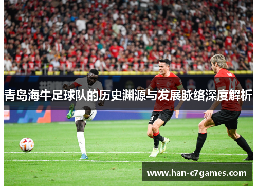 青岛海牛足球队的历史渊源与发展脉络深度解析 青岛海牛足球队的历史渊源与发展脉络深度解析