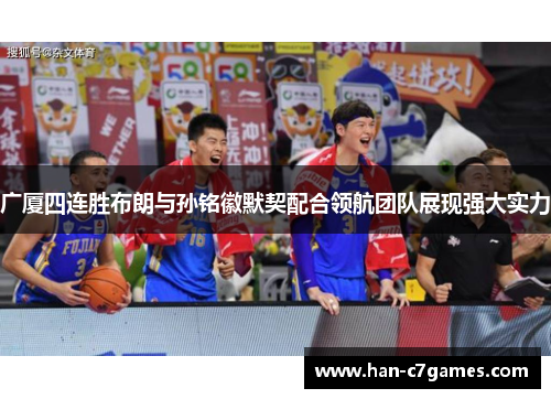 广厦四连胜布朗与孙铭徽默契配合领航团队展现强大实力