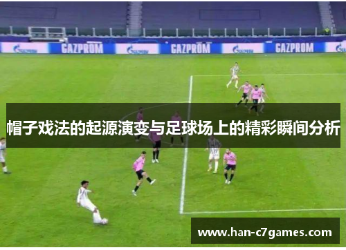 帽子戏法的起源演变与足球场上的精彩瞬间分析