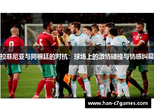拉菲尼亚与阿根廷的对抗：球场上的激情碰撞与情感纠葛