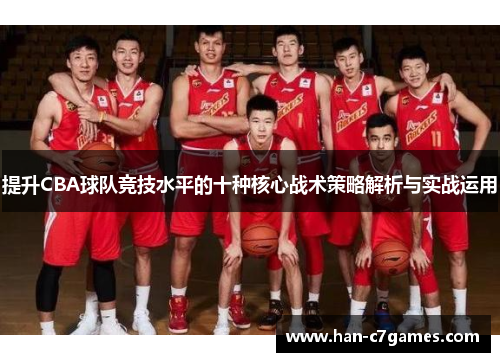 提升CBA球队竞技水平的十种核心战术策略解析与实战运用