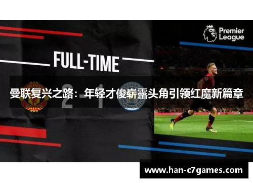 曼联复兴之路：年轻才俊崭露头角引领红魔新篇章