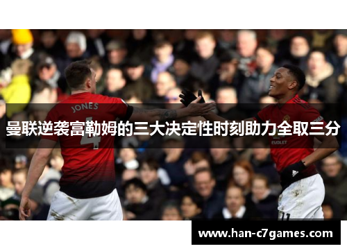 曼联逆袭富勒姆的三大决定性时刻助力全取三分 曼联逆袭富勒姆的三大决定性时刻助力全取三分