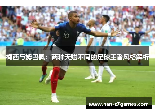梅西与姆巴佩:两种天赋不同的足球王者风格解析 梅西与姆巴佩:两种天赋不同的足球王者风格解析