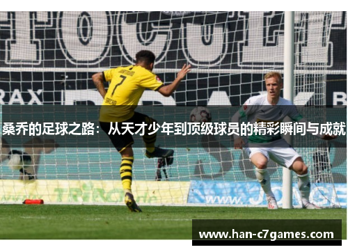 桑乔的足球之路:从天才少年到顶级球员的精彩瞬间与成就 桑乔的足球之路:从天才少年到顶级球员的精彩瞬间与成就