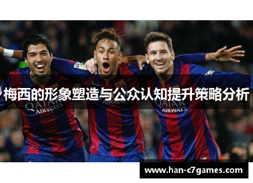 梅西的形象塑造与公众认知提升策略分析 梅西的形象塑造与公众认知提升策略分析