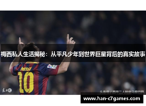 梅西私人生活揭秘:从平凡少年到世界巨星背后的真实故事 梅西私人生活揭秘:从平凡少年到世界巨星背后的真实故事