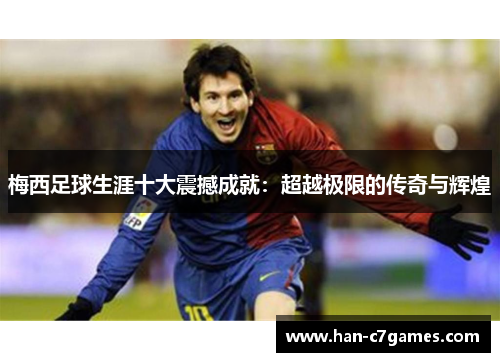梅西足球生涯十大震撼成就:超越极限的传奇与辉煌 梅西足球生涯十大震撼成就:超越极限的传奇与辉煌