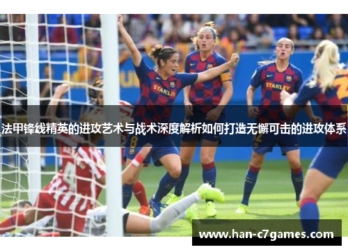 法甲锋线精英的进攻艺术与战术深度解析如何打造无懈可击的进攻体系