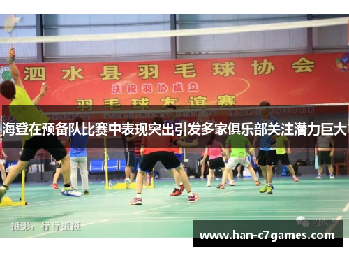 海登在预备队比赛中表现突出引发多家俱乐部关注潜力巨大
