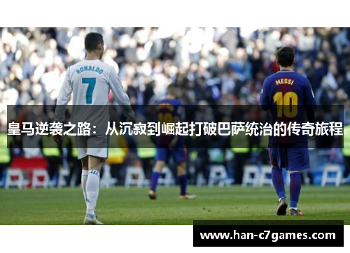 皇马逆袭之路：从沉寂到崛起打破巴萨统治的传奇旅程