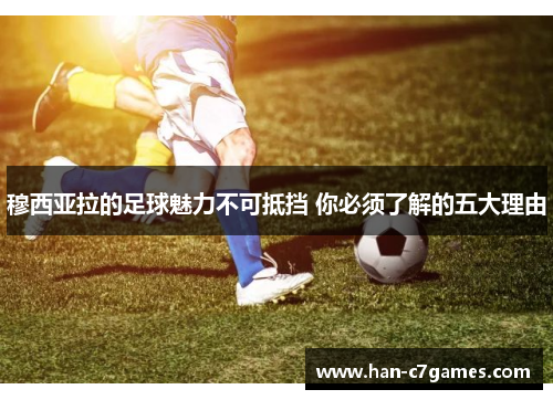 穆西亚拉的足球魅力不可抵挡 你必须了解的五大理由