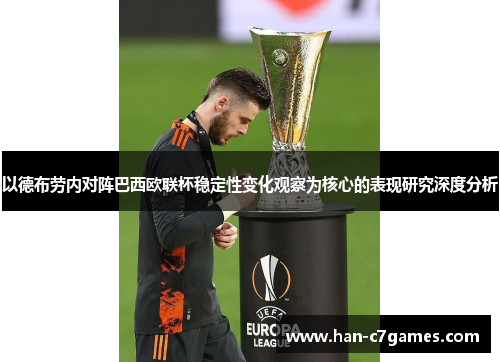 以德布劳内对阵巴西欧联杯稳定性变化观察为核心的表现研究深度分析
