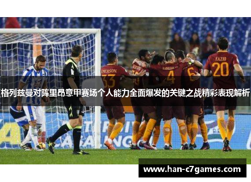 格列兹曼对阵里昂意甲赛场个人能力全面爆发的关键之战精彩表现解析