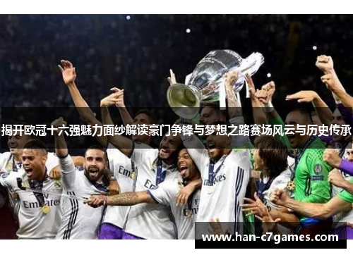 揭开欧冠十六强魅力面纱解读豪门争锋与梦想之路赛场风云与历史传承