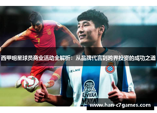 西甲明星球员商业活动全解析：从品牌代言到跨界投资的成功之道