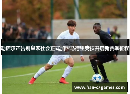 勒诺尔芒告别皇家社会正式加盟马德里竞技开启新赛季征程