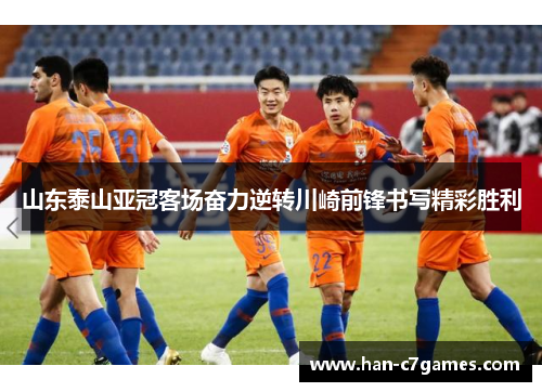山东泰山亚冠客场奋力逆转川崎前锋书写精彩胜利