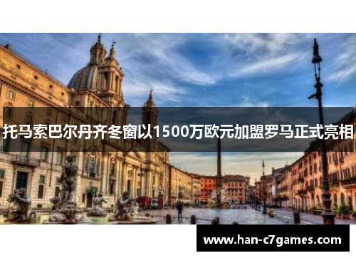 托马索巴尔丹齐冬窗以1500万欧元加盟罗马正式亮相 托马索巴尔丹齐冬窗以1500万欧元加盟罗马正式亮相
