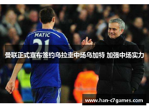 曼联正式宣布签约乌拉圭中场乌加特 加强中场实力