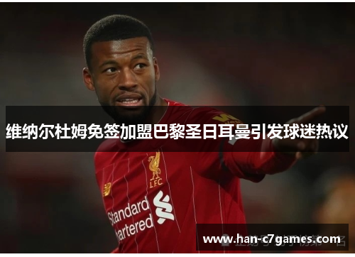 维纳尔杜姆免签加盟巴黎圣日耳曼引发球迷热议 维纳尔杜姆免签加盟巴黎圣日耳曼引发球迷热议