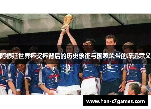 阿根廷世界杯奖杯背后的历史象征与国家荣誉的深远意义