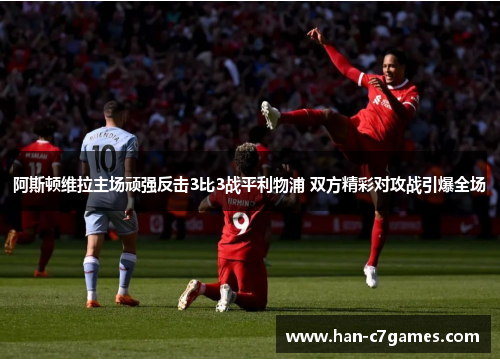 阿斯顿维拉主场顽强反击3比3战平利物浦 双方精彩对攻战引爆全场