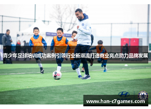 青少年足球培训成功案例引领行业新潮流打造商业亮点助力品牌发展