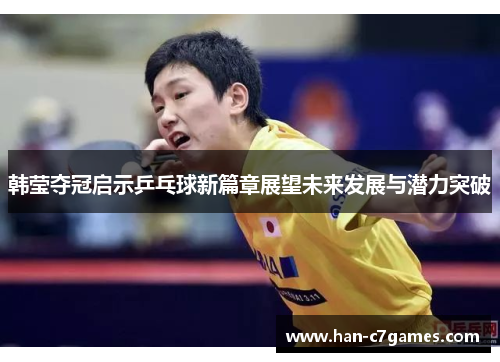 韩莹夺冠启示乒乓球新篇章展望未来发展与潜力突破